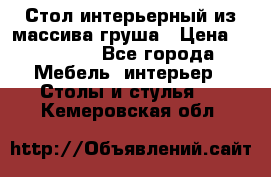 Стол интерьерный из массива груша › Цена ­ 85 000 - Все города Мебель, интерьер » Столы и стулья   . Кемеровская обл.